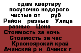 сдам квартиру посуточно недорого чистые.от 1000руб. › Район ­ разные › Улица ­ разные › Цена ­ 1 200 › Стоимость за ночь ­ 1 200 › Стоимость за час ­ 500 - Красноярский край, Ачинский р-н, Ачинск г. Недвижимость » Квартиры аренда посуточно   